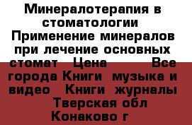 Минералотерапия в стоматологии  Применение минералов при лечение основных стомат › Цена ­ 253 - Все города Книги, музыка и видео » Книги, журналы   . Тверская обл.,Конаково г.